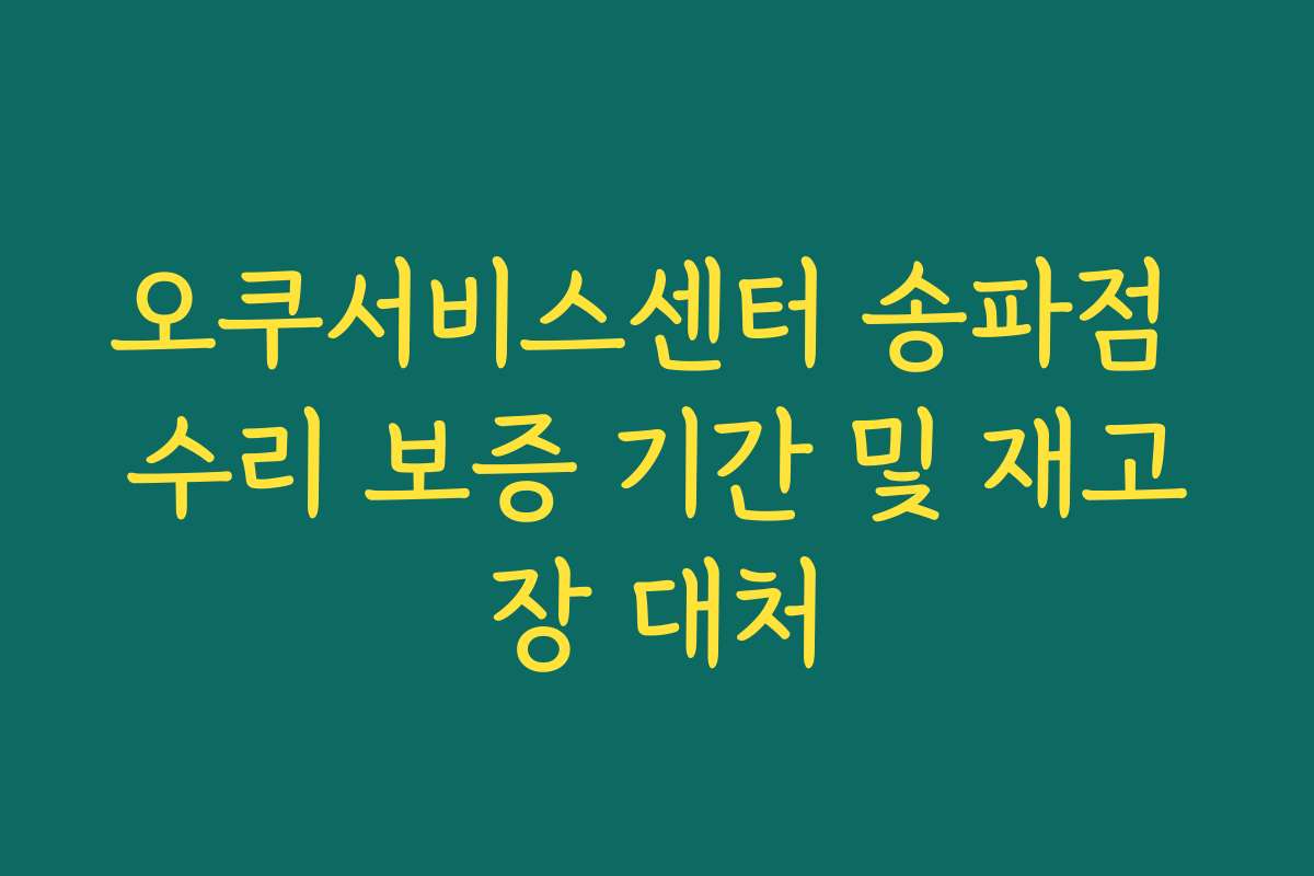 오쿠서비스센터 송파점 수리 보증 기간 및 재고장 대처