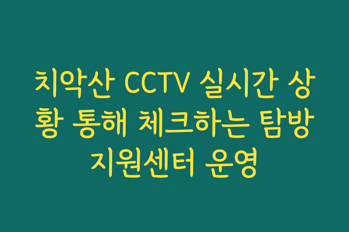 치악산 CCTV 실시간 상황 통해 체크하는 탐방지원센터 운영