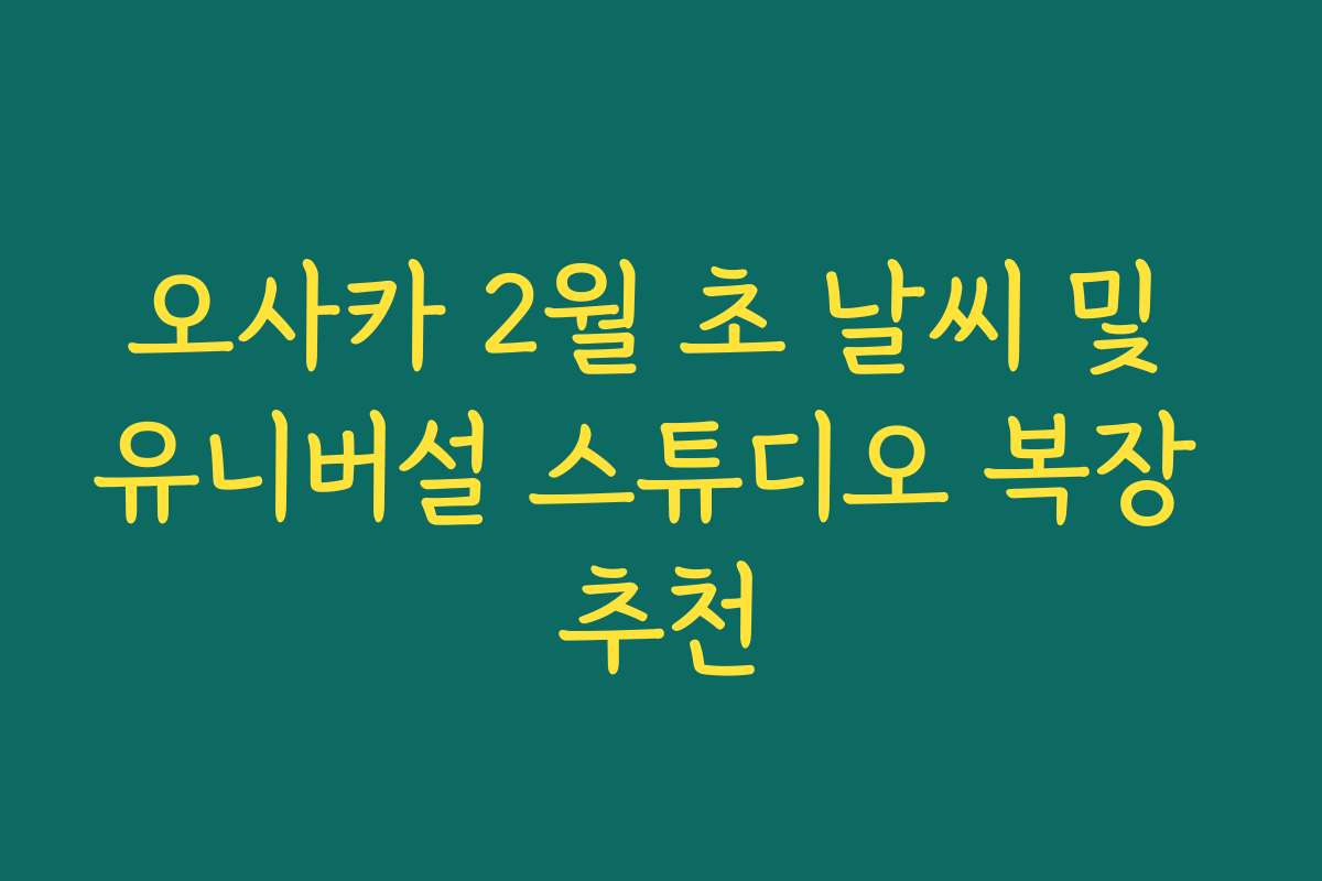 오사카 2월 초 날씨 및 유니버설 스튜디오 복장 추천