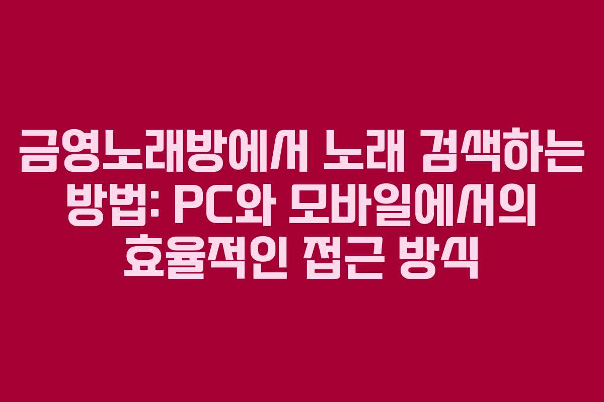 금영노래방에서 노래 검색하는 방법: PC와 모바일에서의 효율적인 접근 방식