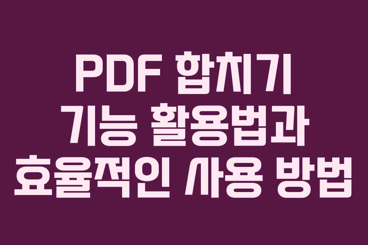PDF 합치기 기능 활용법과 효율적인 사용 방법