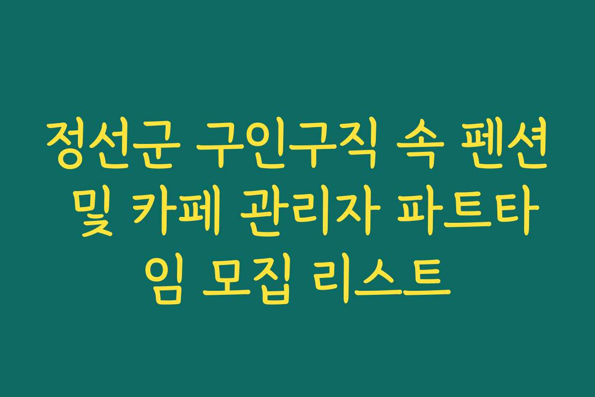 정선군 구인구직 속 펜션 및 카페 관리자 파트타임 모집 리스트