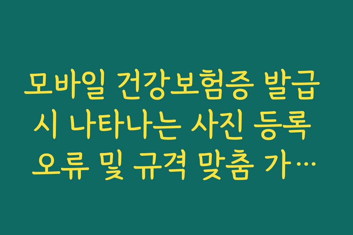 모바일 건강보험증 발급 시 나타나는 사진 등록 오류 및 규격 맞춤 가이드