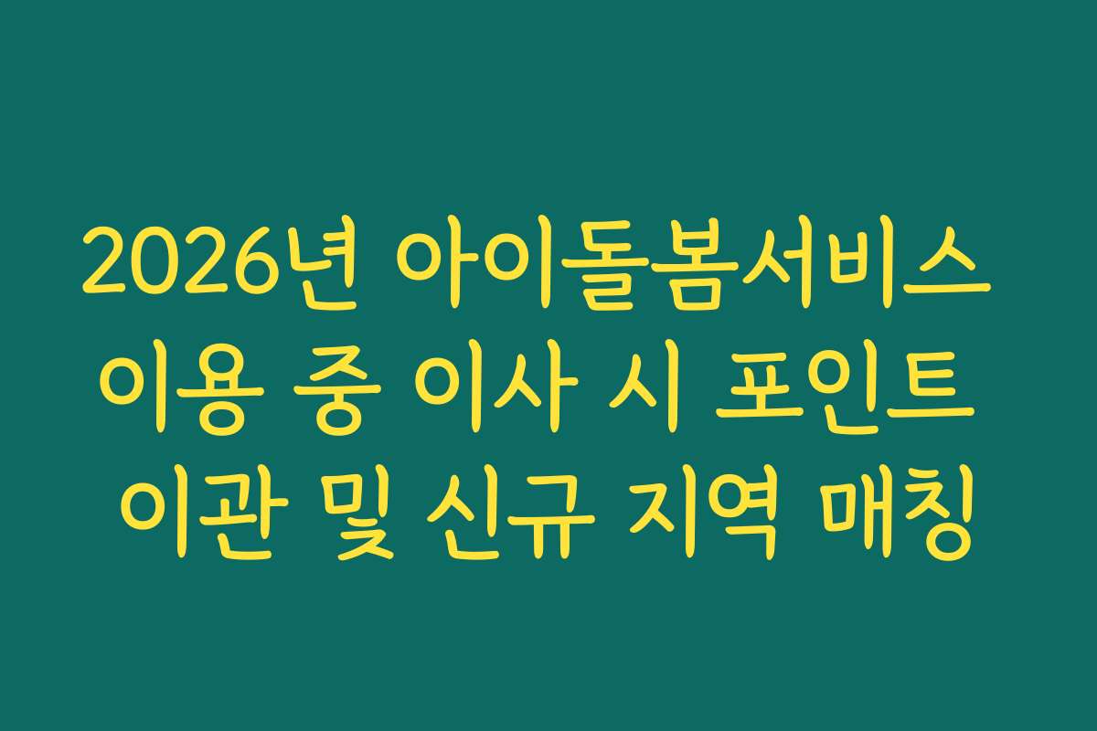 2026년 아이돌봄서비스 이용 중 이사 시 포인트 이관 및 신규 지역 매칭