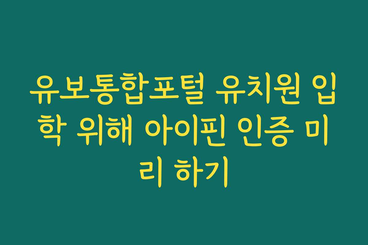 유보통합포털 유치원 입학 위해 아이핀 인증 미리 하기