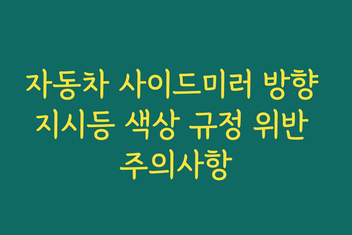 자동차 사이드미러 방향 지시등 색상 규정 위반 주의사항