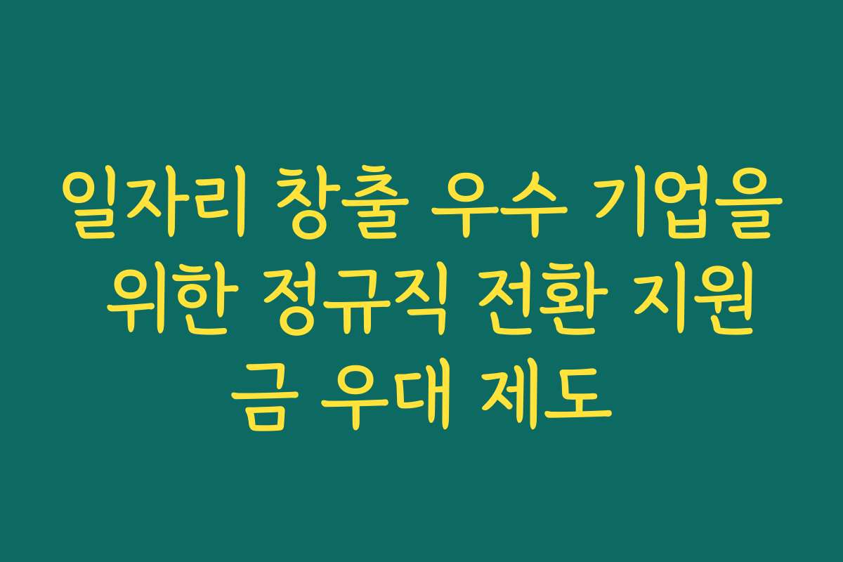 일자리 창출 우수 기업을 위한 정규직 전환 지원금 우대 제도