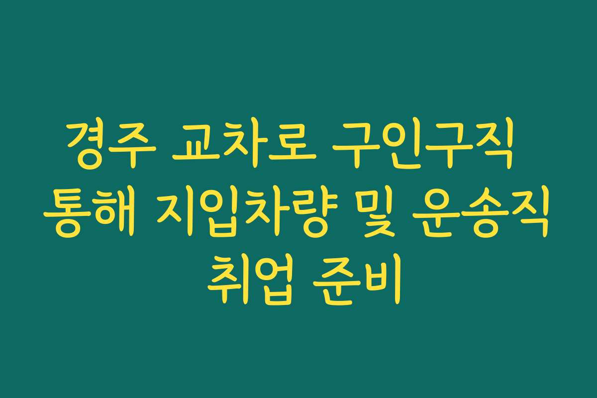 경주 교차로 구인구직 통해 지입차량 및 운송직 취업 준비