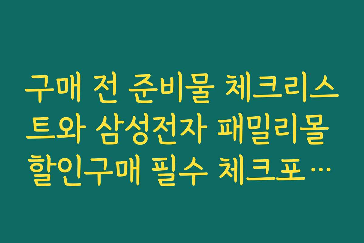 구매 전 준비물 체크리스트와 삼성전자 패밀리몰 할인구매 필수 체크포인트