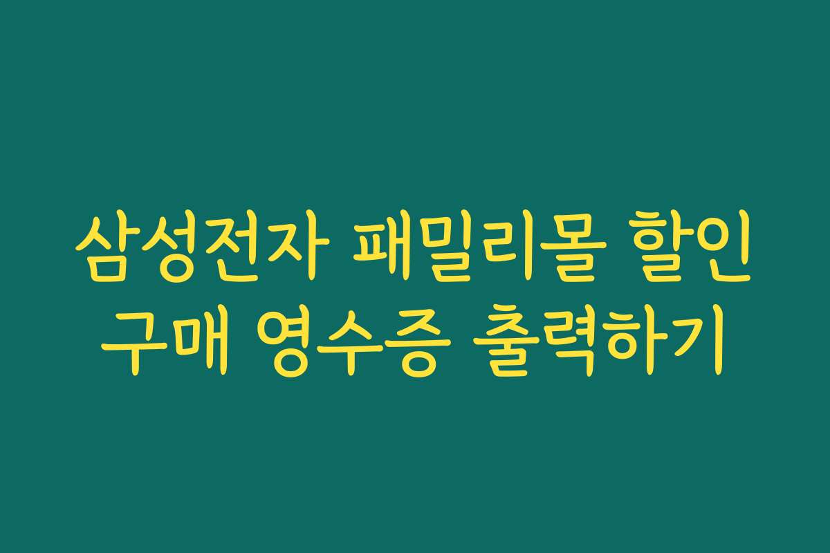 삼성전자 패밀리몰 할인구매 영수증 출력하기 삼성전자 패밀리몰 할인구매 영수증 출력하기