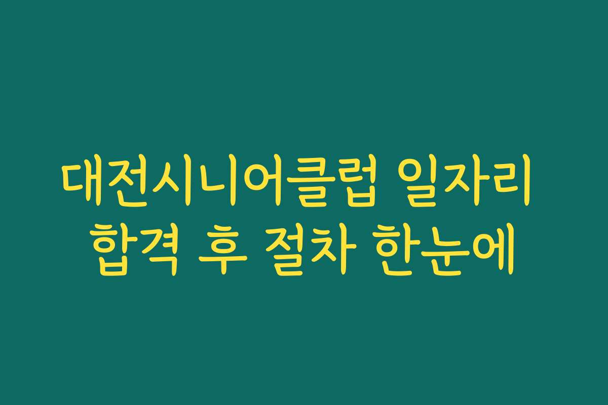 대전시니어클럽 일자리 합격 후 절차 한눈에