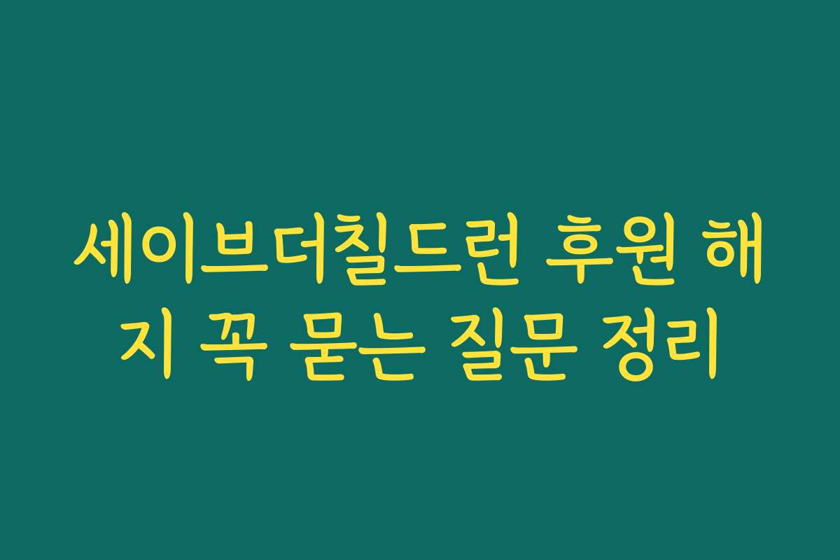 세이브더칠드런 후원 해지 꼭 묻는 질문 정리