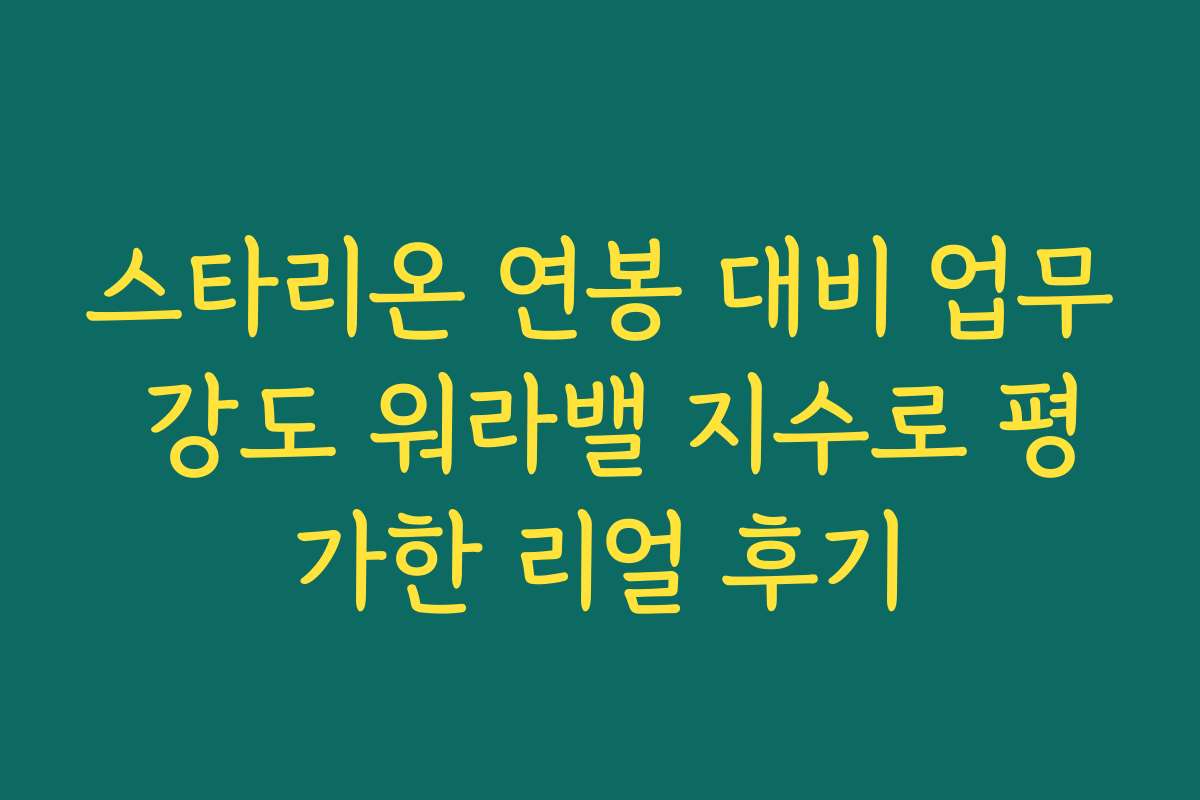 스타리온 연봉 대비 업무 강도 워라밸 지수로 평가한 리얼 후기