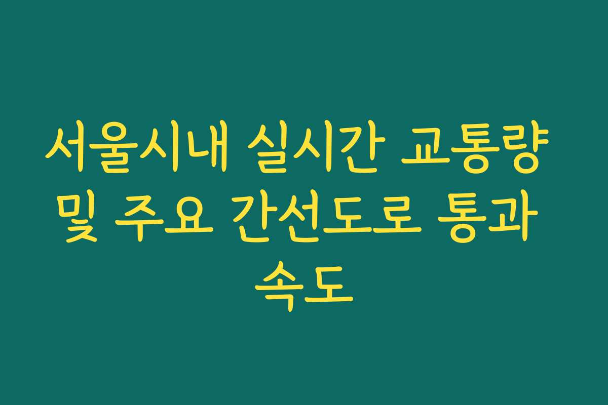 서울시내 실시간 교통량 및 주요 간선도로 통과 속도