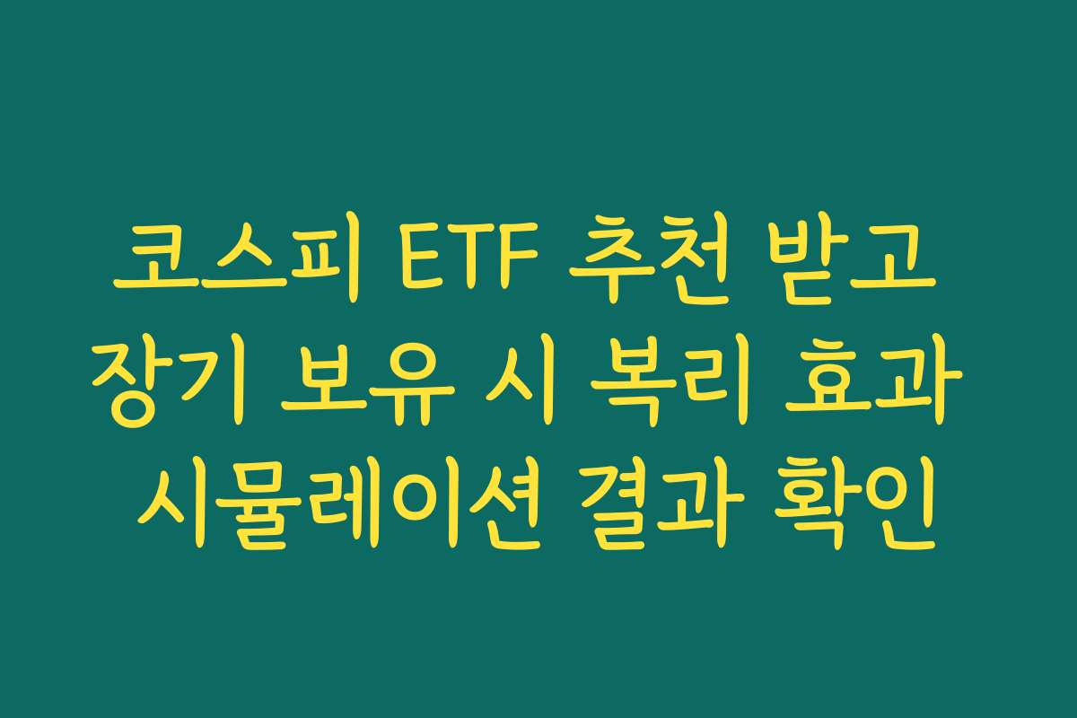 코스피 ETF 추천 받고 장기 보유 시 복리 효과 시뮬레이션 결과 확인
