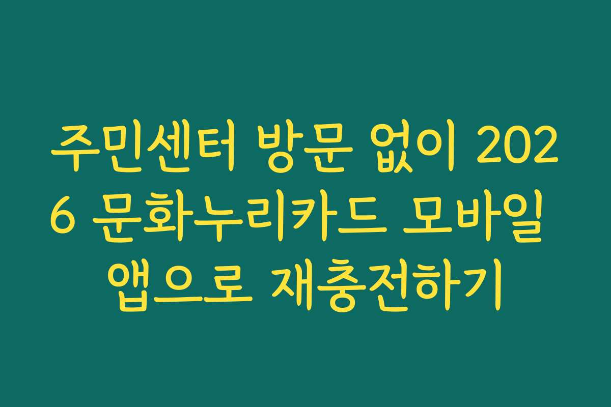 주민센터 방문 없이 2026 문화누리카드 모바일 앱으로 재충전하기
