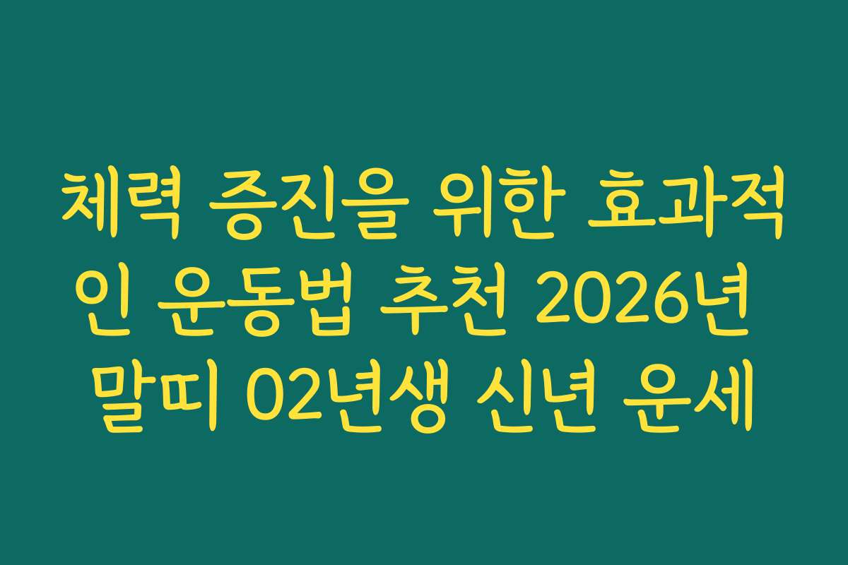 체력 증진을 위한 효과적인 운동법 추천 2026년 말띠 02년생 신년 운세