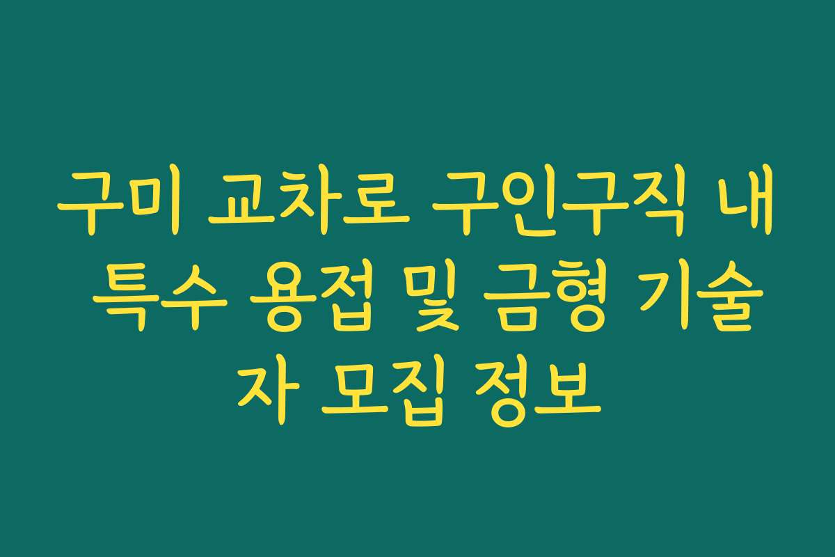 구미 교차로 구인구직 내 특수 용접 및 금형 기술자 모집 정보