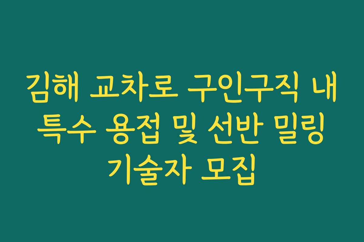 김해 교차로 구인구직 내 특수 용접 및 선반 밀링 기술자 모집