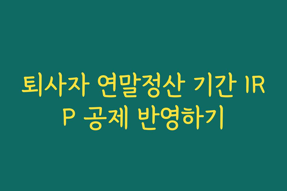 퇴사자 연말정산 기간 IRP 공제 반영하기 퇴사자 연말정산 기간 IRP 공제 반영하기