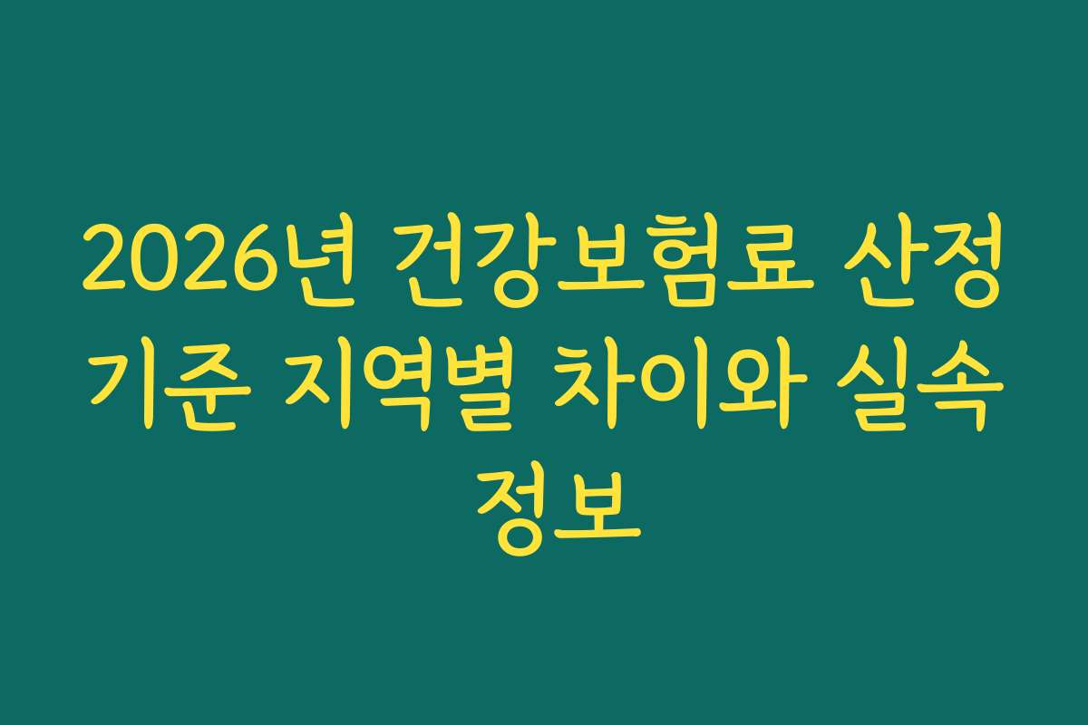 2026년 건강보험료 산정기준 지역별 차이와 실속 정보 2026년 건강보험료 산정기준 지역별 차이와 실속 정보