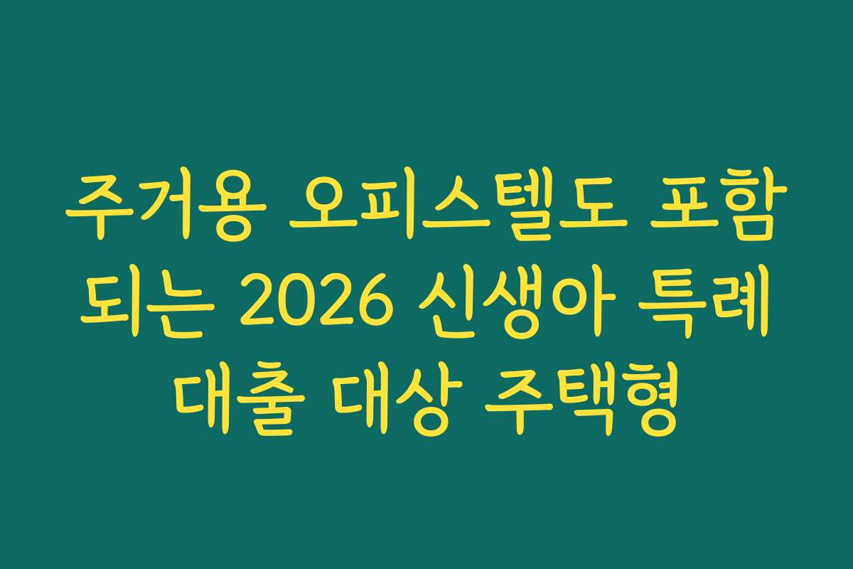 주거용 오피스텔도 포함되는 2026 신생아 특례대출 대상 주택형