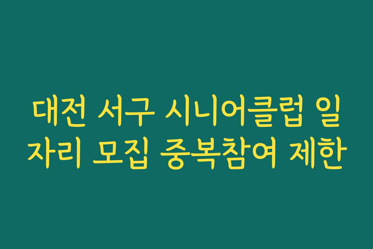 대전 서구 시니어클럽 일자리 모집 중복참여 제한