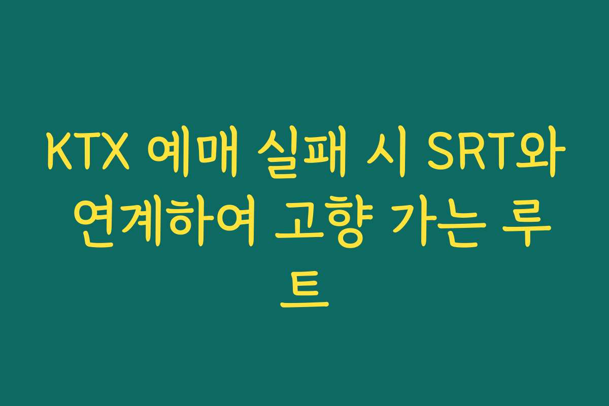 KTX 예매 실패 시 SRT와 연계하여 고향 가는 루트