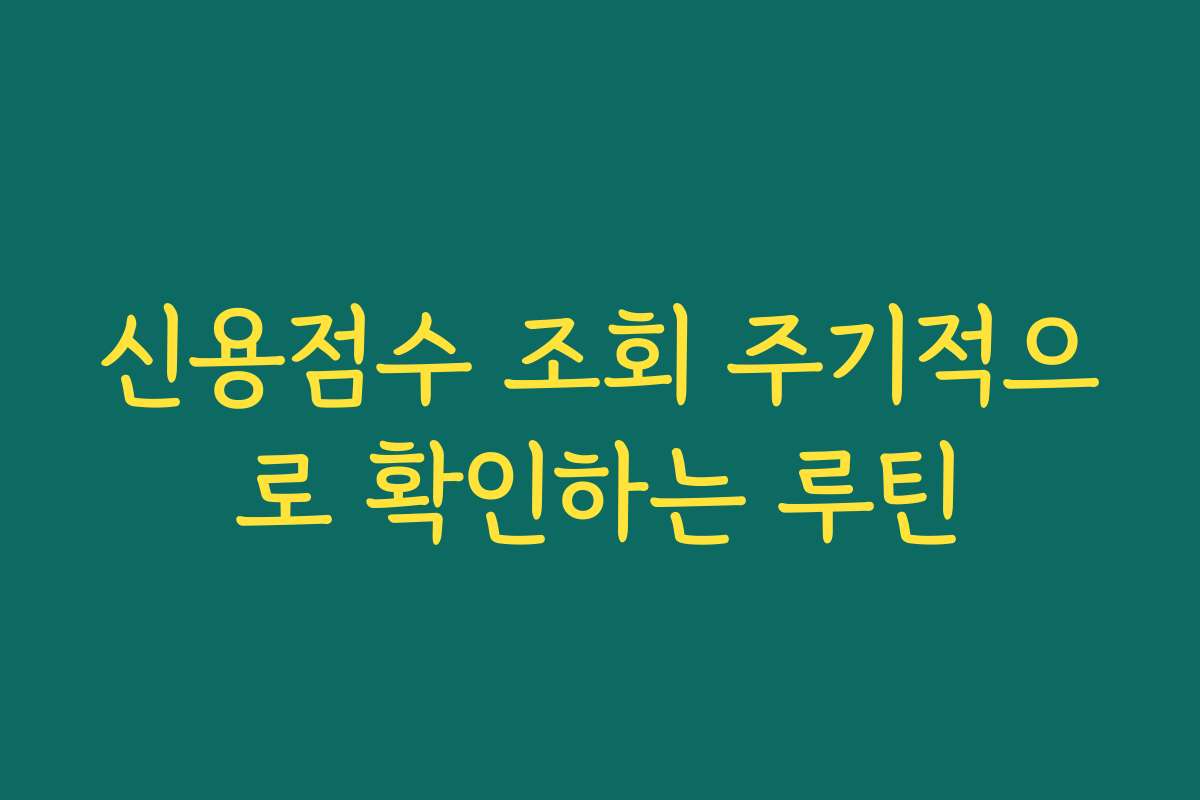 신용점수 조회 주기적으로 확인하는 루틴
