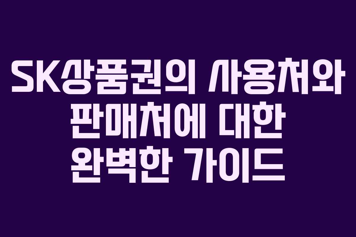 SK상품권의 사용처와 판매처에 대한 완벽한 가이드