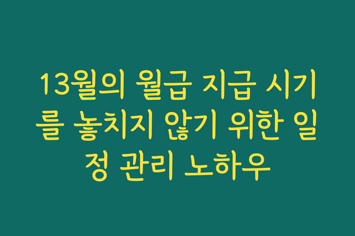 13월의 월급 지급 시기를 놓치지 않기 위한 일정 관리 노하우