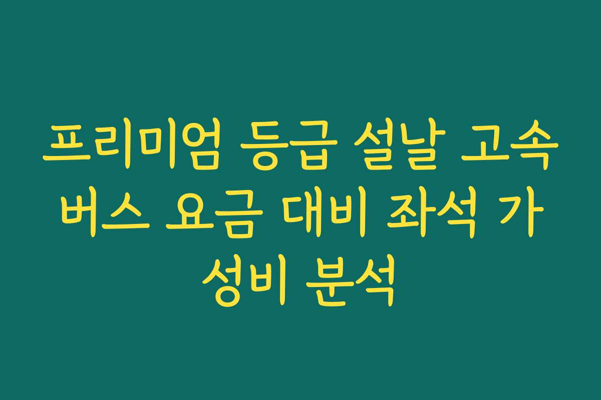 프리미엄 등급 설날 고속버스 요금 대비 좌석 가성비 분석