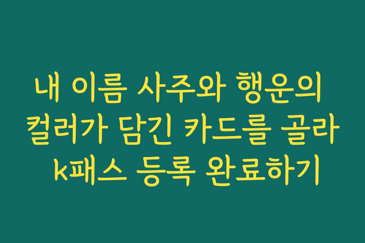 내 이름 사주와 행운의 컬러가 담긴 카드를 골라 k패스 등록 완료하기