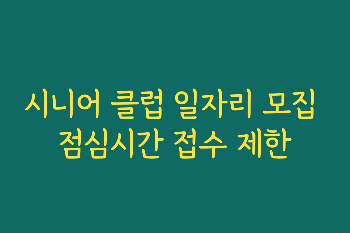 시니어 클럽 일자리 모집 점심시간 접수 제한 시니어 클럽 일자리 모집 점심시간 접수 제한