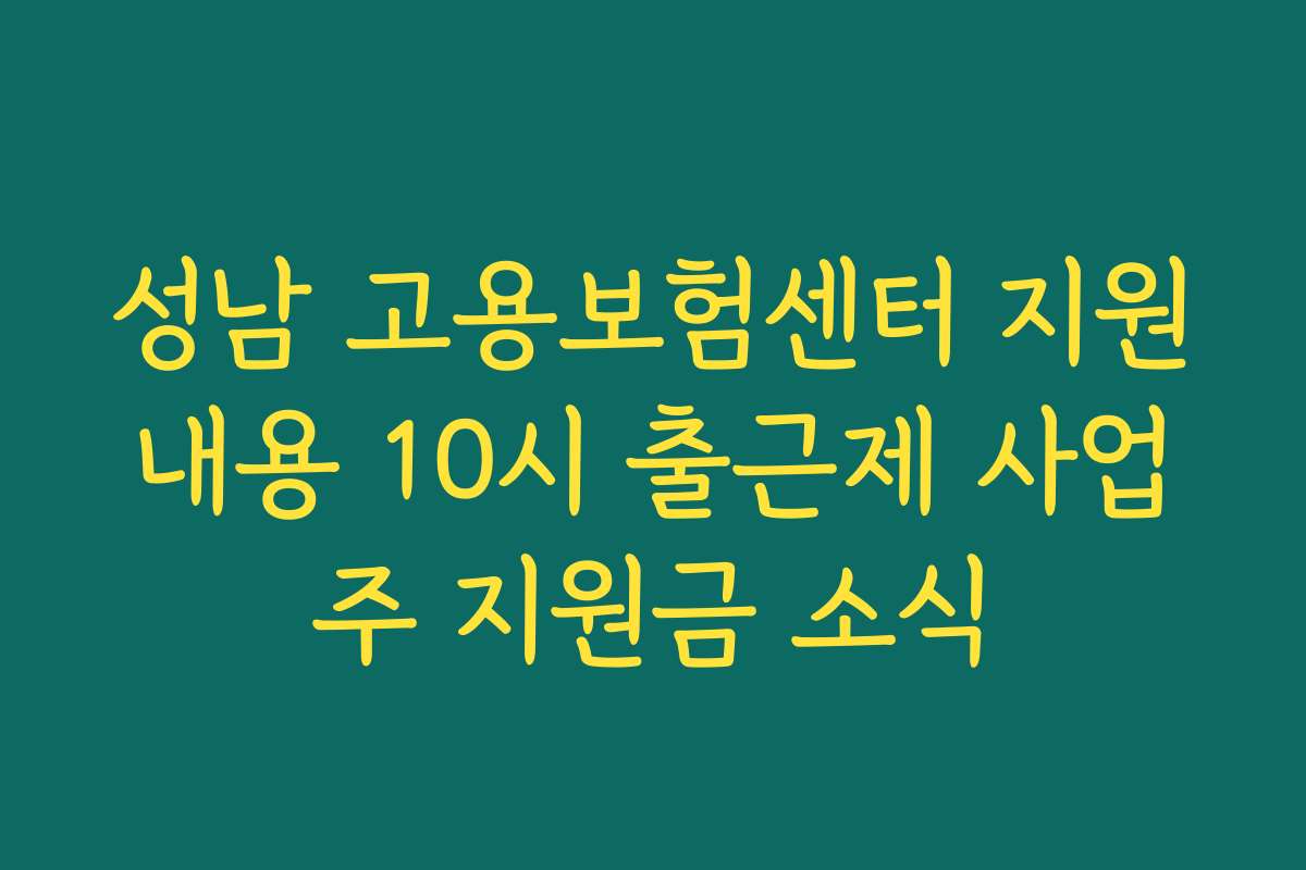 성남 고용보험센터 지원내용 10시 출근제 사업주 지원금 소식