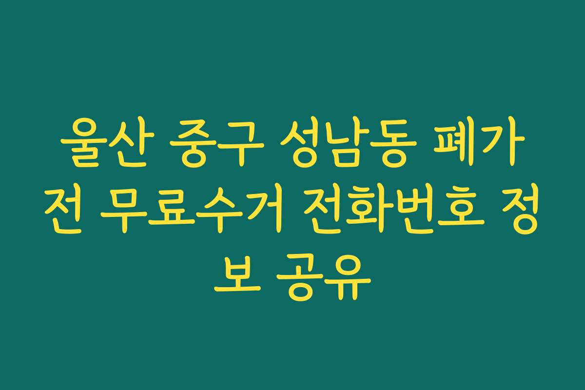울산 중구 성남동 폐가전 무료수거 전화번호 정보 공유
