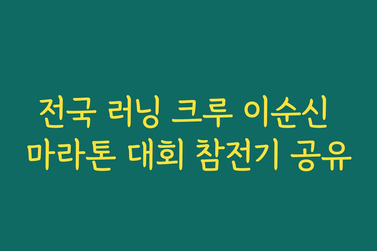 전국 러닝 크루 이순신 마라톤 대회 참전기 공유