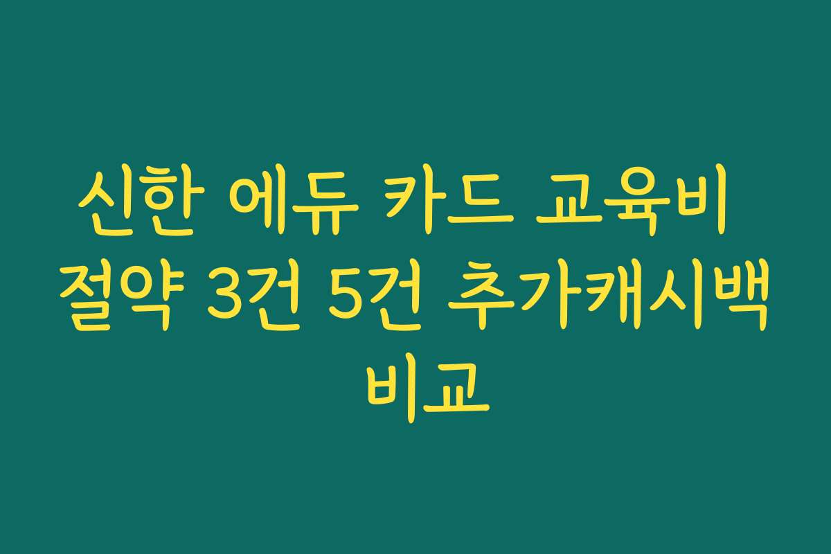신한 에듀 카드 교육비 절약 3건 5건 추가캐시백 비교