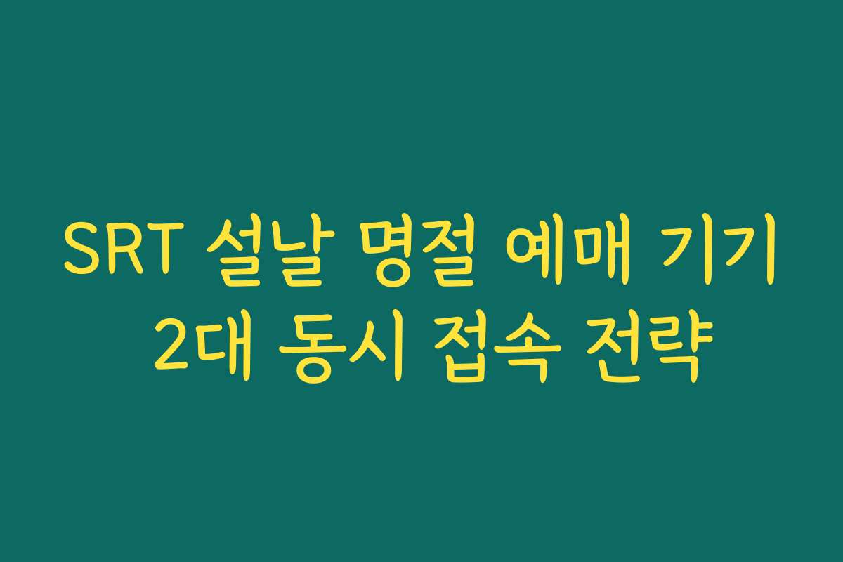 SRT 설날 명절 예매 기기 2대 동시 접속 전략 SRT 설날 명절 예매 기기 2대 동시 접속 전략