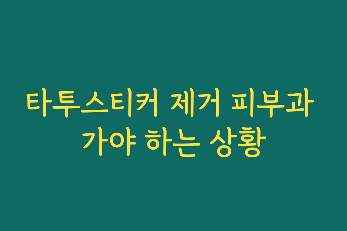 타투스티커 제거 피부과 가야 하는 상황 타투스티커 제거 피부과 가야 하는 상황
