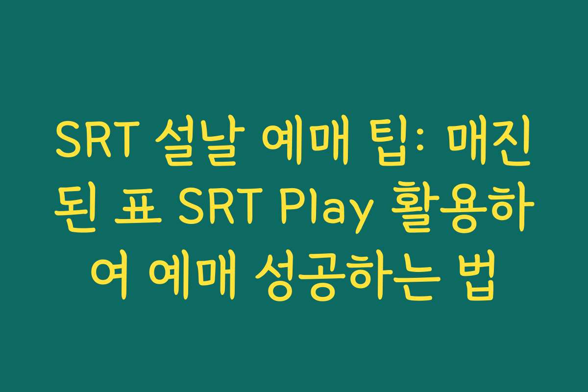 SRT 설날 예매 팁: 매진된 표 SRT Play 활용하여 예매 성공하는 법