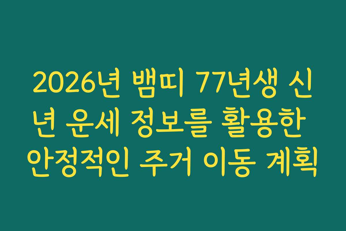 2026년 뱀띠 77년생 신년 운세 정보를 활용한 안정적인 주거 이동 계획