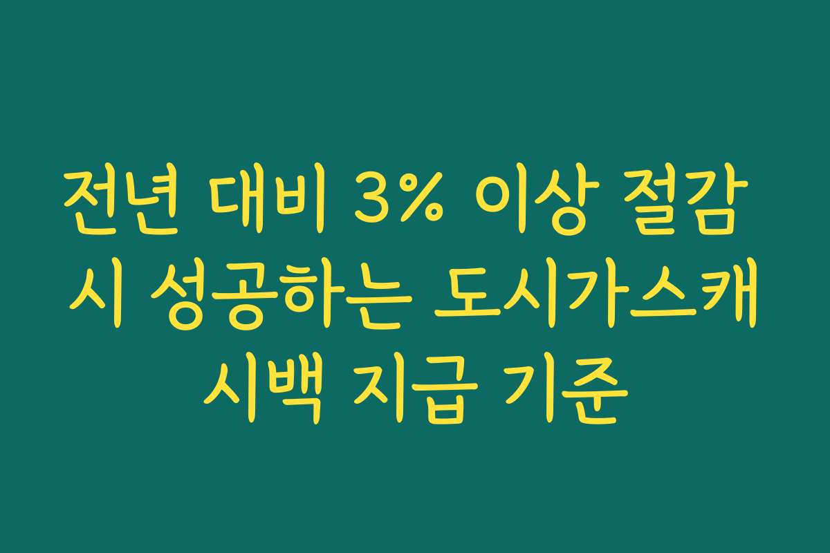 전년 대비 3% 이상 절감 시 성공하는 도시가스캐시백 지급 기준