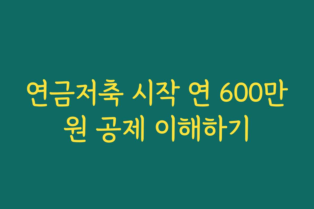 연금저축 시작 연 600만원 공제 이해하기