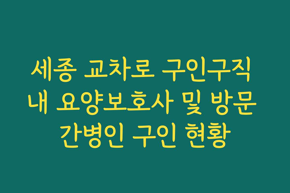 세종 교차로 구인구직 내 요양보호사 및 방문 간병인 구인 현황 세종 교차로 구인구직 내 요양보호사 및 방문 간병인 구인 현황
