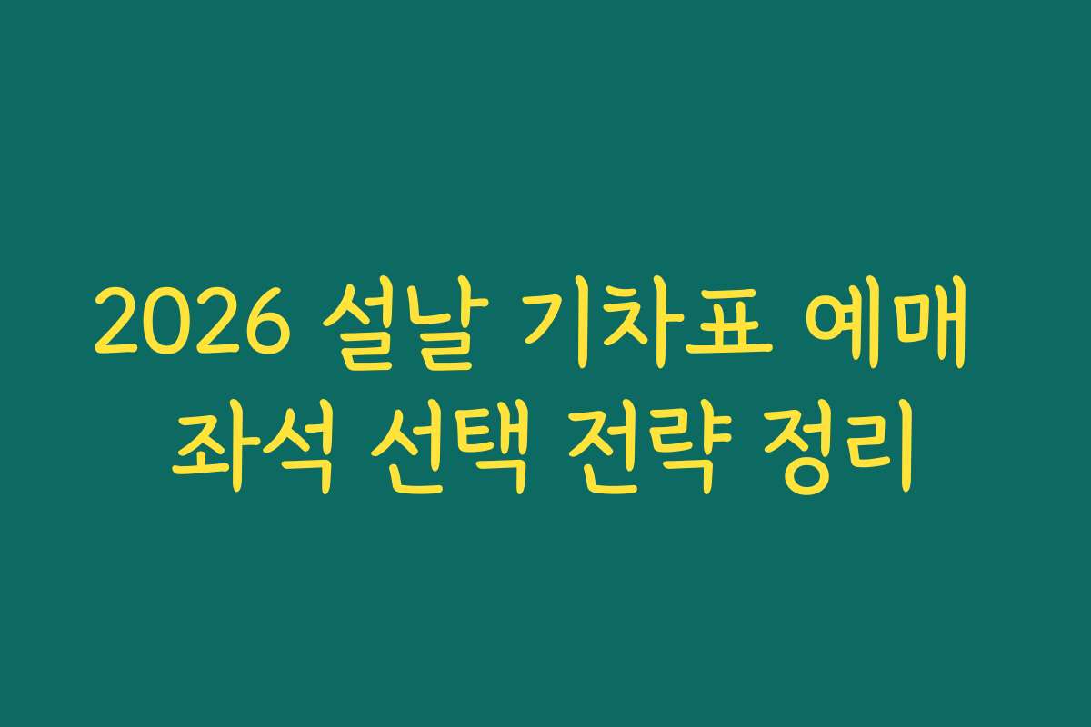 2026 설날 기차표 예매 좌석 선택 전략 정리