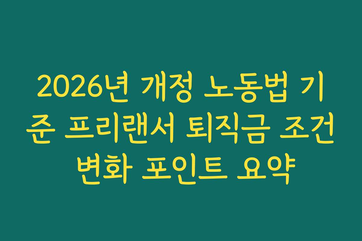 2026년 개정 노동법 기준 프리랜서 퇴직금 조건 변화 포인트 요약
