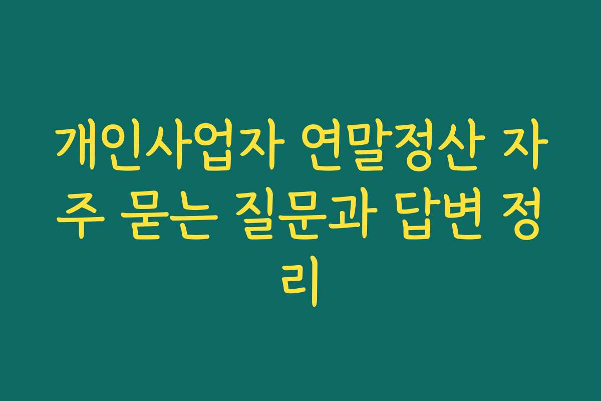 개인사업자 연말정산 자주 묻는 질문과 답변 정리 개인사업자 연말정산 자주 묻는 질문과 답변 정리