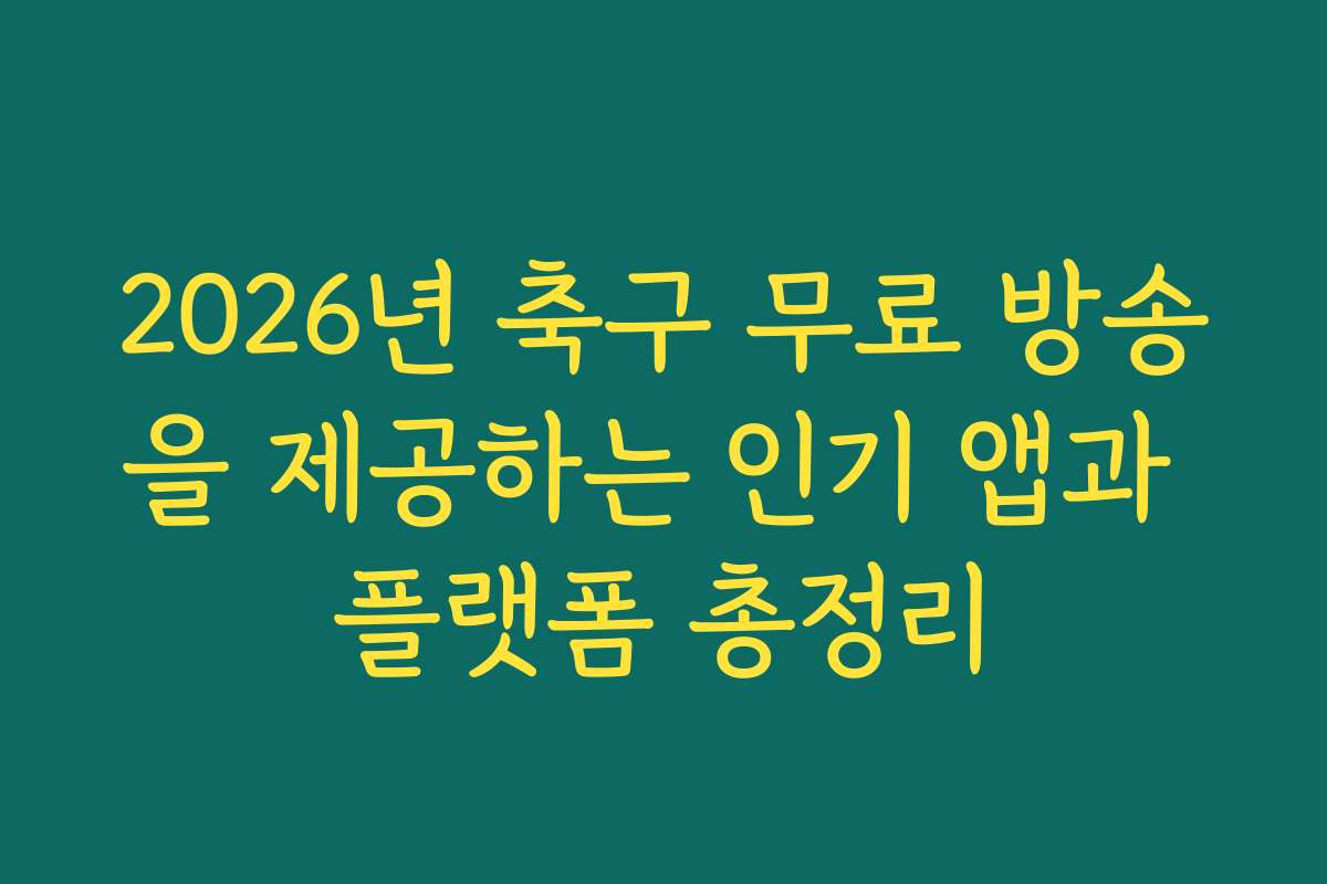 2026년 축구 무료 방송을 제공하는 인기 앱과 플랫폼 총정리