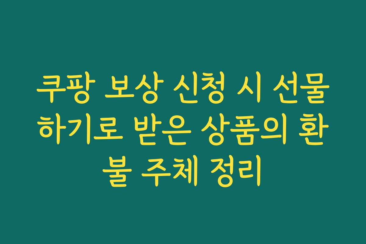 쿠팡 보상 신청 시 선물하기로 받은 상품의 환불 주체 정리